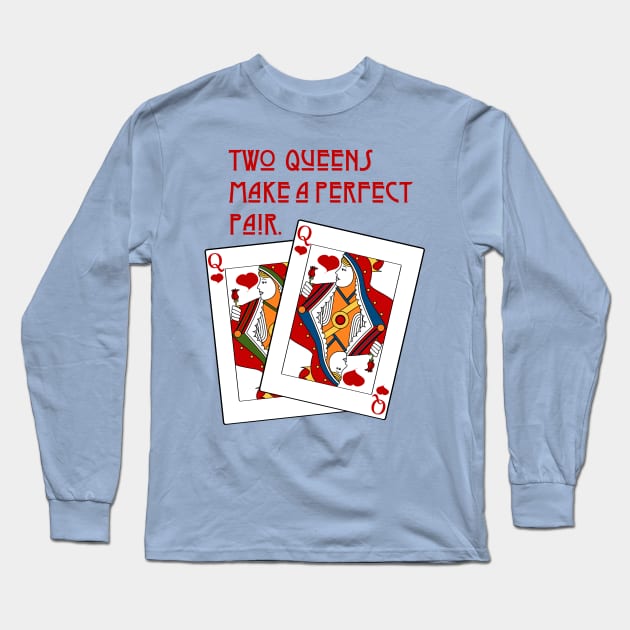 Two Queens make a Perfect Pair Long Sleeve T-Shirt by candhdesigns